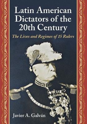 Latin American Dictators of the 20th Century - Javier A. Galvan
