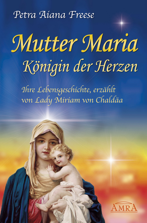 Mutter Maria, Königin der Herzen. Ihre Lebensgeschichte - Petra Aiana Freese