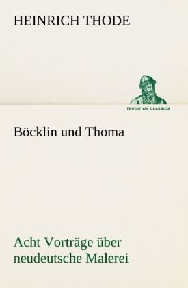 Böcklin und Thoma. Acht Vorträge über neudeutsche Malerei - Heinrich Thode