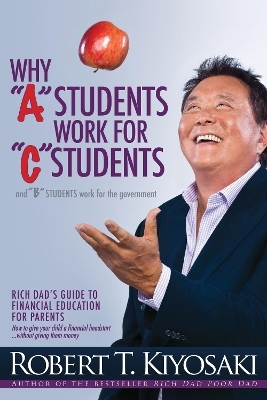 Why "A" Students Work for "C" Students and Why "B" Students Work for the Government - Robert T. Kiyosaki
