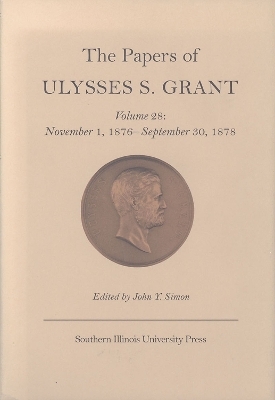 The Papers of Ulysses S. Grant v. 28; November 1, 1876-September 30, 1878 - Ulysses S. Grant; John Y. Simon