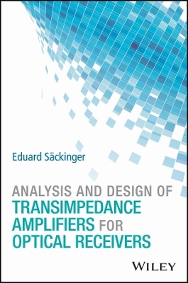 Analysis and Design of Transimpedance Amplifiers for Optical Receivers - Eduard Säckinger