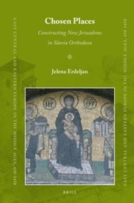 Chosen Places: Constructing New Jerusalems in Slavia Orthodoxa - Jelena Erdeljan