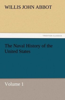 The Naval History of the United States Volume 1 - Willis J. (Willis John) Abbot