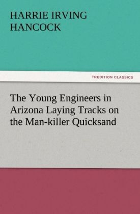 The Young Engineers in Arizona Laying Tracks on the Man-killer Quicksand - Harrie Irving Hancock