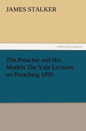 The Preacher and His Models The Yale Lectures on Preaching 1891 - James Stalker