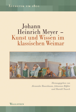 Johann Heinrich Meyer ? Kunst und Wissen im klassischen Weimar - Johannes Rößler; Alexander Rosenbaum; Harald Tausch