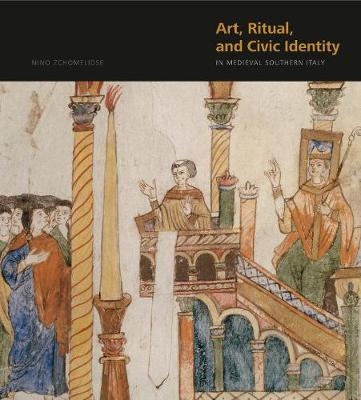 Art, Ritual, and Civic Identity in Medieval Southern Italy - Nino Zchomelidse