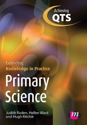 Primary Science: Extending Knowledge in Practice - Judith Roden; Hellen Ward; Hugh Ritchie