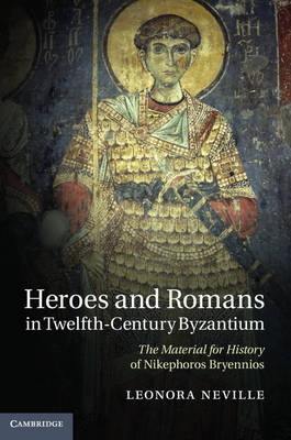 Heroes and Romans in Twelfth-Century Byzantium - Leonora Neville