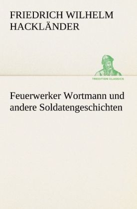 Feuerwerker Wortmann und andere Soldatengeschichten - Friedrich Wilhelm von Hackländer