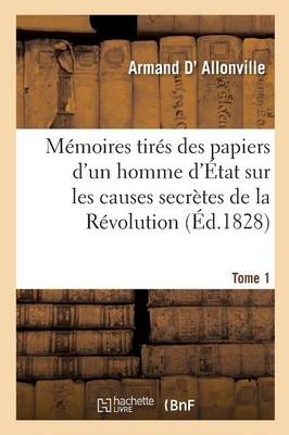 Memoires Tires Des Papiers d'Un Homme d'Etat Sur Les Causes Secretes Tome 1 - Armand D' Allonville