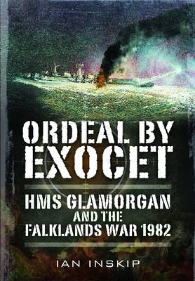 Ordeal by Exocet: HMS Glamorgan and the Falklands War 1982 - Ian Inskip