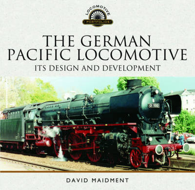 The German Pacific Locomotive: Its Design and Development - David Maidment
