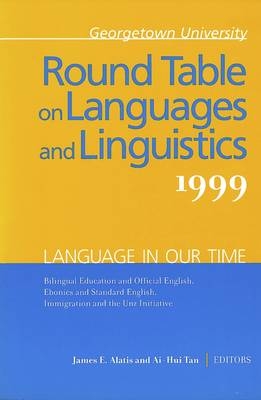Georgetown University Round Table on Languages and Linguistics (GURT) 1999: Language in Our Time - James E. Alatis; Ai-Hui Tan