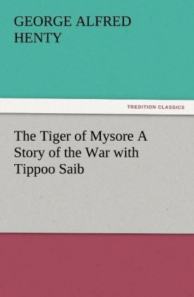 The Tiger of Mysore A Story of the War with Tippoo Saib - G. A. (George Alfred) Henty