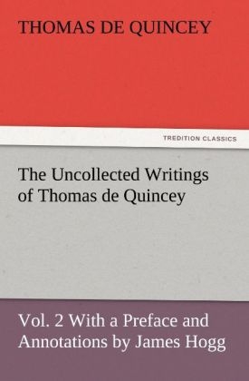 The Uncollected Writings of Thomas de Quincey, Vol. 2 With a Preface and Annotations by James Hogg - Thomas De Quincey