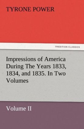 Impressions of America During The Years 1833, 1834, and 1835. In Two Volumes, Volume II - Tyrone Power