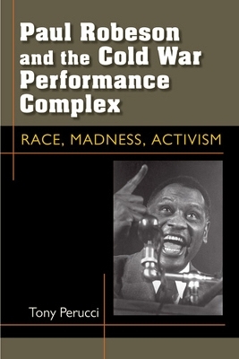 Paul Robeson and the Cold War Performance Complex - Tony Perucci