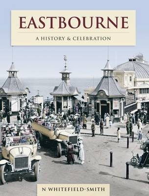 Eastbourne - A History And Celebration - N. Whitefield-Smith