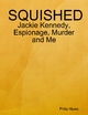 Squished: Jackie Kennedy, Espionage, Murder and Me - Philip Myers