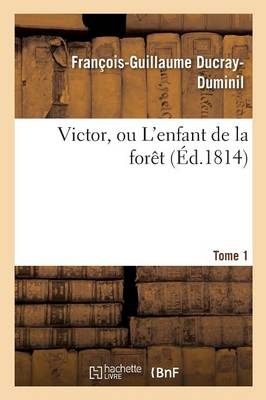 Victor, Ou l'Enfant de la Foret. Tome 1 - Francois-Guillaume Ducray-Duminil