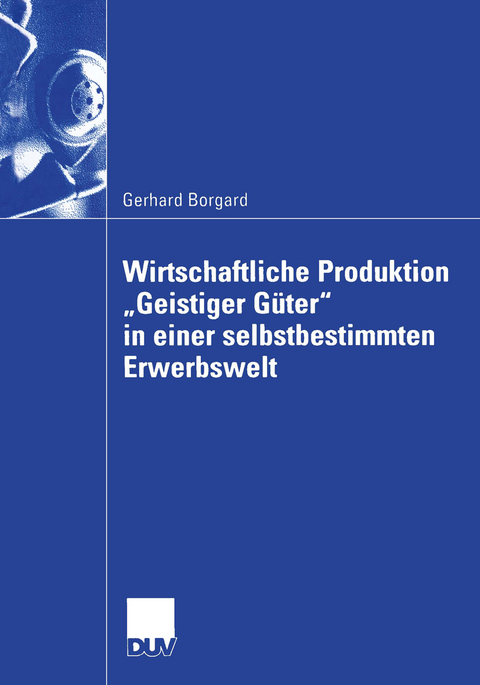 Wirtschaftliche Produktion „Geistiger Güter“ in einer selbstbestimmten Erwerbswelt - Gerhard Borgard