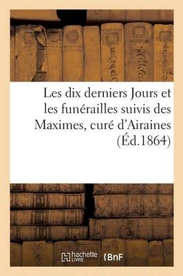 Les Dix Derniers Jours Et Les Funérailles Suivis Des Maximes, Curé d'Airaines -  ""