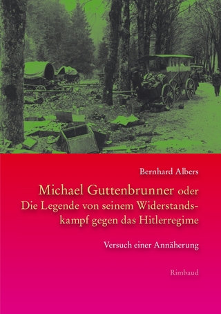 Michael Guttenbrunner oder Die Legende von seinem Widerstandskampf gegen das Hitlerregime - Bernhard Albers