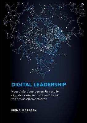 Digital Leadership. Neue Anforderungen an FÃ¼hrung im digitalen Zeitalter und Identifikation von SchlÃ¼sselkompetenzen - Irena Marasek