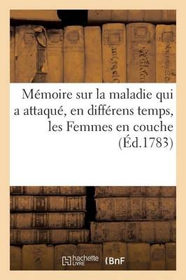 Mémoire Sur La Maladie Qui a Attaqué, En Différens Temps, Les Femmes En Couche -  ""