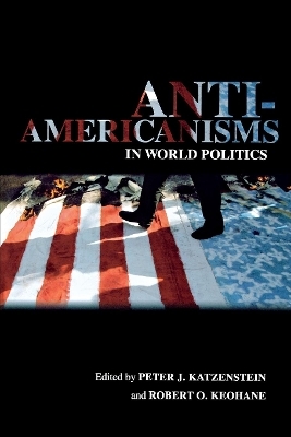 Anti-Americanisms in World Politics - Peter J. Katzenstein; Robert O. Keohane