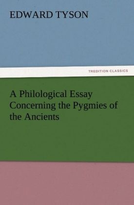 A Philological Essay Concerning the Pygmies of the Ancients - Edward Tyson