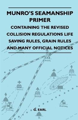 Munro's Seamanship Primer - Containing The Revised Collision Regulations Life Saving Rules, Grain Rules And Many Official Notices - G. Earl