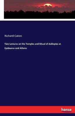 Two Lectures on the Temples and Ritual of Asklepios at Epidaurus and Athens - Richard Caton