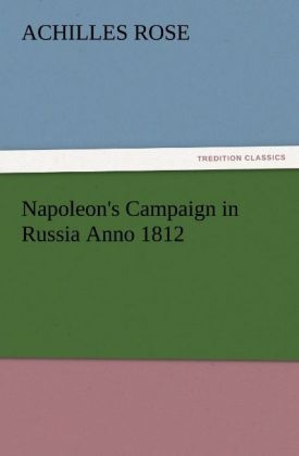 Napoleon's Campaign in Russia Anno 1812 - Achilles Rose
