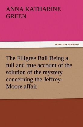 The Filigree Ball Being a full and true account of the solution of the mystery concerning the Jeffrey-Moore affair - Anna Katharine Green