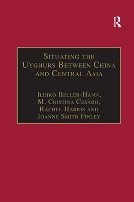 Situating the Uyghurs Between China and Central Asia - Ildiko Beller-Hann; M. Cristina Cesàro; Joanne Smith Finley