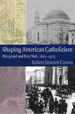 Shaping American Catholicism - Robert Emmett Curran