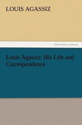 Louis Agassiz: His Life and Correspondence - Louis Agassiz