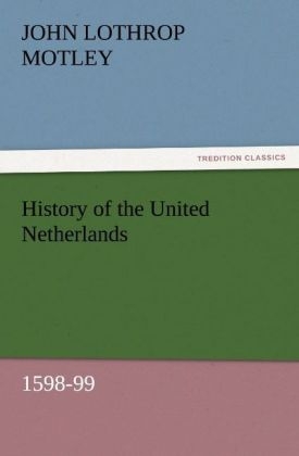 History of the United Netherlands, 1598-99 - John Lothrop Motley