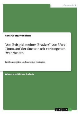 "Am Beispiel meines Bruders" von Uwe Timm. Auf der Suche nach verborgenen 'Wahrheiten' - Hans-Georg Wendland
