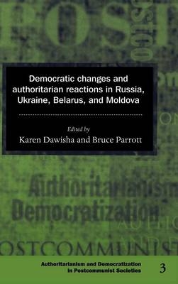 Democratic Changes and Authoritarian Reactions in Russia, Ukraine, Belarus and Moldova - Karen Dawisha; Bruce Parrott