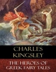 The Heroes of Greek Fairy Tales: Illustrated Charles Kingsley Author