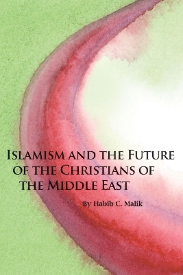 Islamism and the Future of the Christians of the Middle East - Habib C Malik