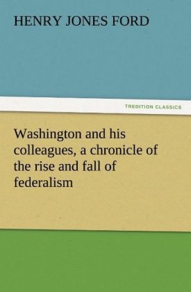 Washington and his colleagues, a chronicle of the rise and fall of federalism - Henry Jones Ford