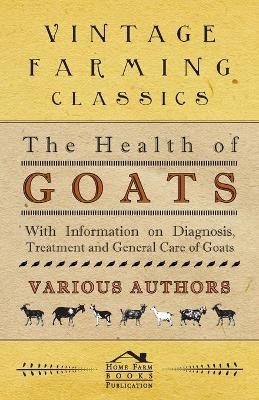 The Health of Goats - With Information on Diagnosis, Treatment and General Care of Goats -  Various