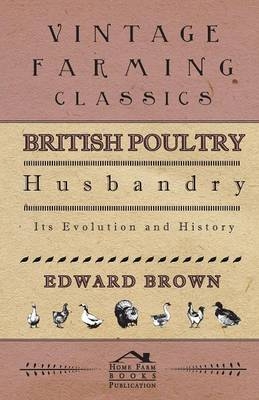 British Poultry Husbandry - Its Evolution And History - Edward Brown