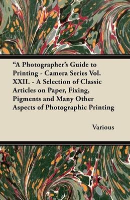 "A Photographer's Guide to Printing - Camera Series Vol. XXII. - A Selection of Classic Articles on Paper, Fixing, Pigments and Many Other Aspects of Photographic Printing -  Various