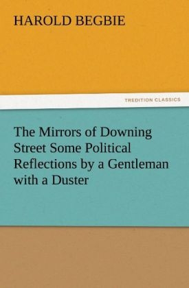 The Mirrors of Downing Street Some Political Reflections by a Gentleman with a Duster - Harold Begbie